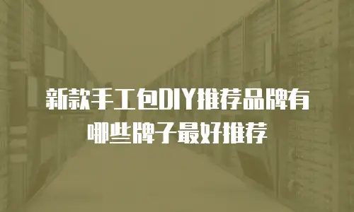 新款手工包DIY推荐品牌有哪些牌子最好推荐