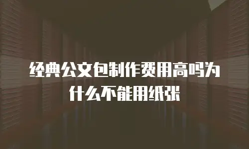 经典公文包制作费用高吗为什么不能用纸张