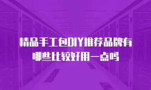 精品手工包DIY推荐品牌有哪些比较好用一点吗
