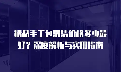 精品手工包清洁价格多少最好？深度解析与实用指南