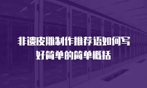 非遗皮雕制作推荐语如何写好简单的简单概括