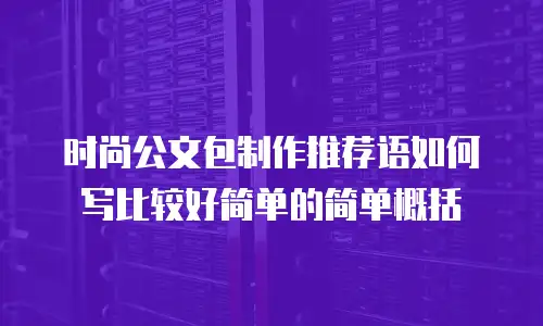 时尚公文包制作推荐语如何写比较好简单的简单概括