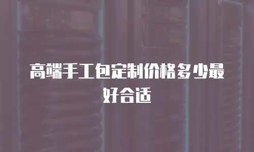 高端手工包定制价格多少最好合适