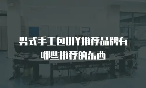 男式手工包DIY推荐品牌有哪些推荐的东西