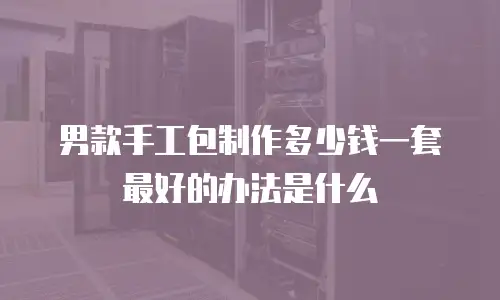 男款手工包制作多少钱一套最好的办法是什么