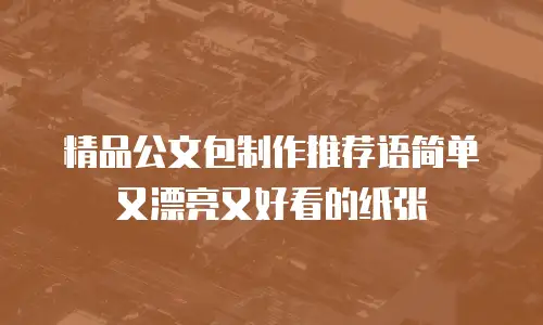 精品公文包制作推荐语简单又漂亮又好看的纸张