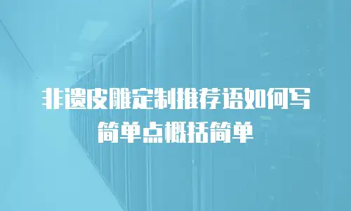 非遗皮雕定制推荐语如何写简单点概括简单