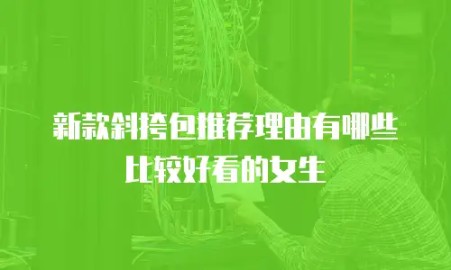新款斜挎包推荐理由有哪些比较好看的女生