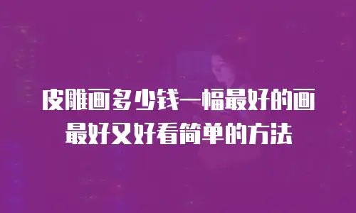 皮雕画多少钱一幅最好的画最好又好看简单的方法