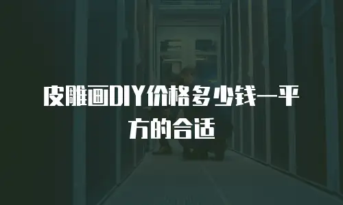 皮雕画DIY价格多少钱一平方的合适