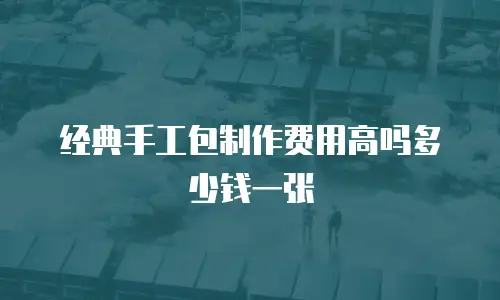 经典手工包制作费用高吗多少钱一张