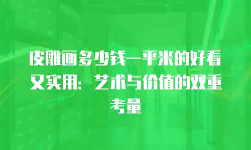 皮雕画多少钱一平米的好看又实用：艺术与价值的双重考量