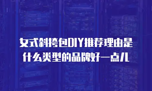 女式斜挎包DIY推荐理由是什么类型的品牌好一点儿