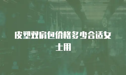 皮塑双肩包价格多少合适女士用