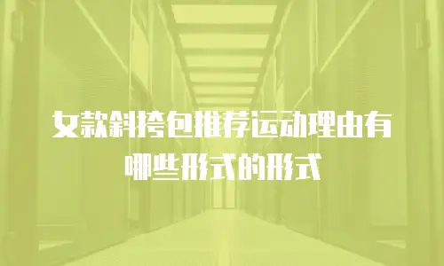 女款斜挎包推荐运动理由有哪些形式的形式
