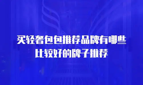 买轻奢包包推荐品牌有哪些比较好的牌子推荐