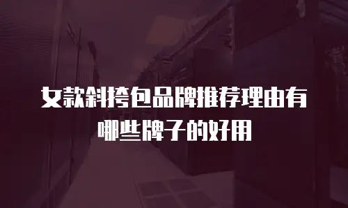 女款斜挎包品牌推荐理由有哪些牌子的好用