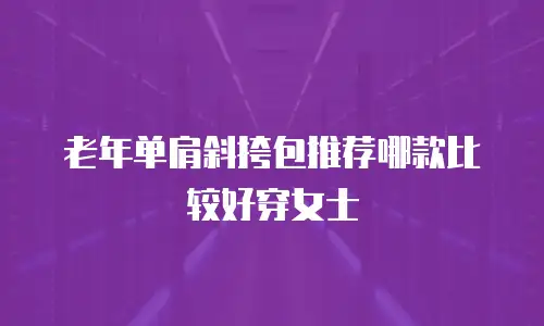 老年单肩斜挎包推荐哪款比较好穿女士