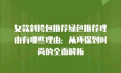 女款斜挎包推荐绿色推荐理由有哪些理由：从环保到时尚的全面解析
