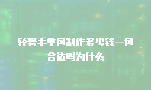 轻奢手拿包制作多少钱一包合适吗为什么