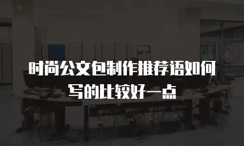 时尚公文包制作推荐语如何写的比较好一点