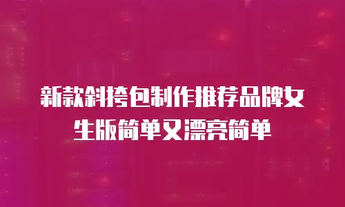 新款斜挎包制作推荐品牌女生版简单又漂亮简单
