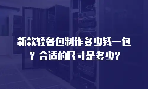 新款轻奢包制作多少钱一包？合适的尺寸是多少？