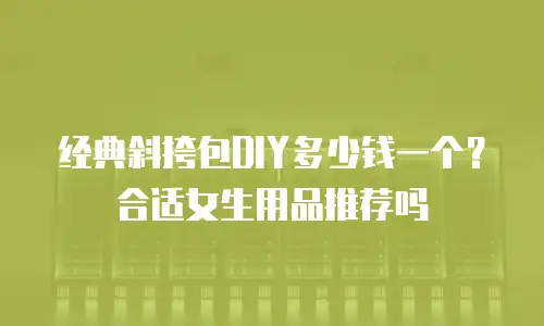 经典斜挎包DIY多少钱一个？合适女生用品推荐吗