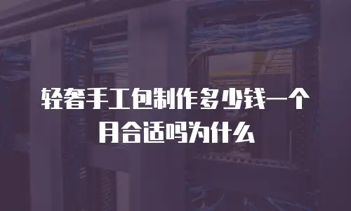 轻奢手工包制作多少钱一个月合适吗为什么