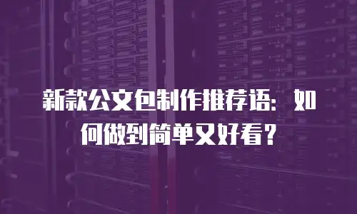 新款公文包制作推荐语：如何做到简单又好看？