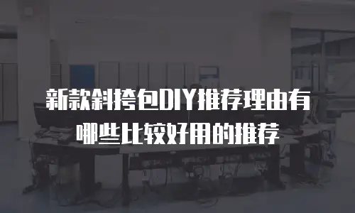 新款斜挎包DIY推荐理由有哪些比较好用的推荐