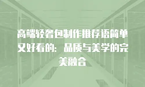 高端轻奢包制作推荐语简单又好看的：品质与美学的完美融合