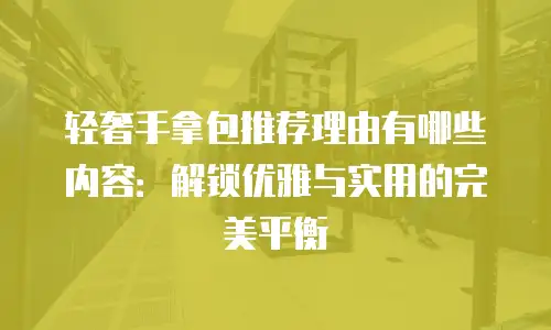 轻奢手拿包推荐理由有哪些内容：解锁优雅与实用的完美平衡