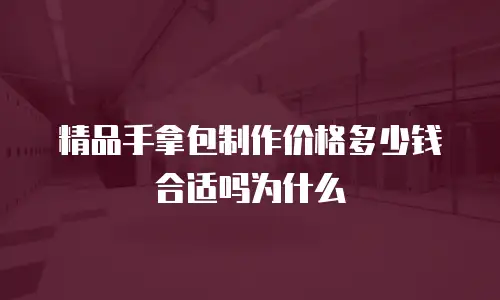 精品手拿包制作价格多少钱合适吗为什么