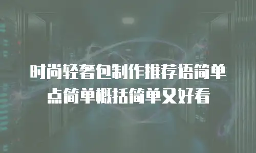 时尚轻奢包制作推荐语简单点简单概括简单又好看