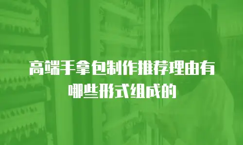高端手拿包制作推荐理由有哪些形式组成的