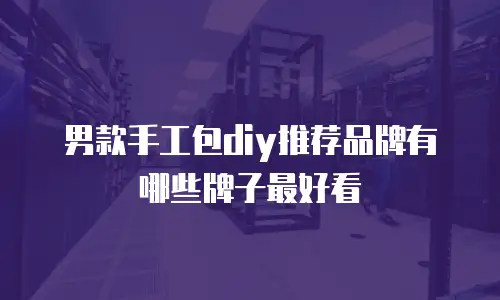 男款手工包diy推荐品牌有哪些牌子最好看