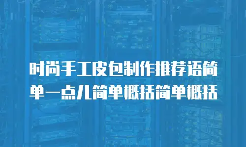 时尚手工皮包制作推荐语简单一点儿简单概括简单概括