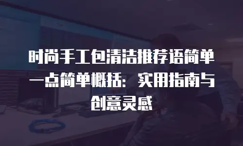 时尚手工包清洁推荐语简单一点简单概括：实用指南与创意灵感
