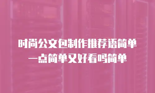时尚公文包制作推荐语简单一点简单又好看吗简单
