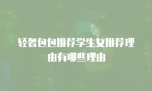 轻奢包包推荐学生女推荐理由有哪些理由