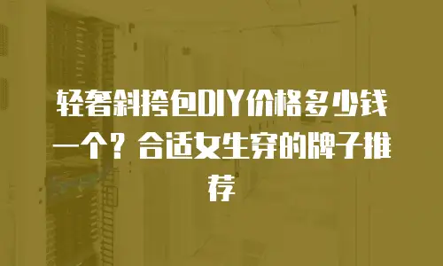 轻奢斜挎包DIY价格多少钱一个？合适女生穿的牌子推荐