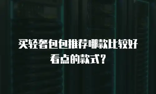 买轻奢包包推荐哪款比较好看点的款式？