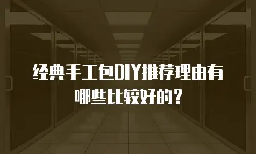 经典手工包DIY推荐理由有哪些比较好的？