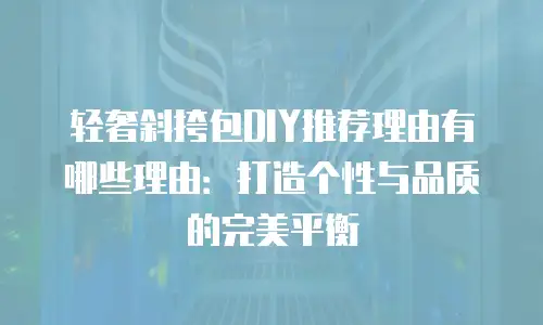 轻奢斜挎包DIY推荐理由有哪些理由：打造个性与品质的完美平衡