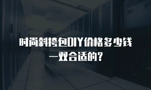 时尚斜挎包DIY价格多少钱一双合适的？