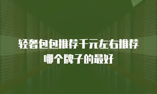 轻奢包包推荐千元左右推荐哪个牌子的最好