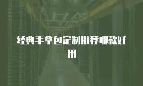 经典手拿包定制推荐哪款好用