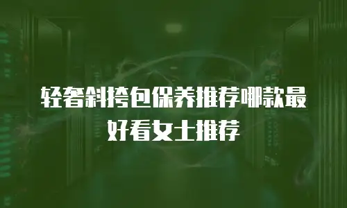 轻奢斜挎包保养推荐哪款最好看女士推荐
