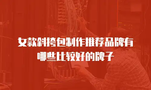 女款斜挎包制作推荐品牌有哪些比较好的牌子